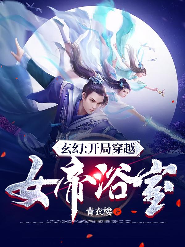 玄幻：开局穿越女帝浴室玄幻：开局穿越女帝浴室