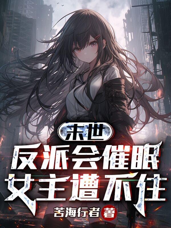 末世：反派会催眠，女主遭不住末世：反派会催眠，女主遭不住