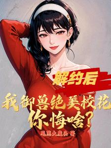 被甩后契约绝美校花，操御神兽被甩后契约绝美校花，操御神兽