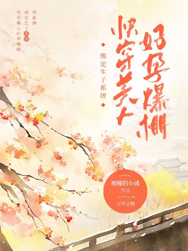 绑定生子系统，快穿美人好孕爆棚绑定生子系统，快穿美人好孕爆棚